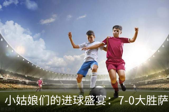 小姑娘们的进球盛宴：7-0大胜萨摩亚，梦幻出线！