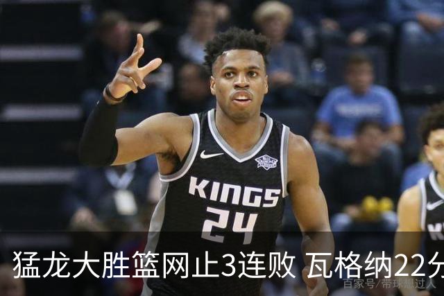 猛龙大胜篮网止3连败 瓦格纳22分魔术力克骑士